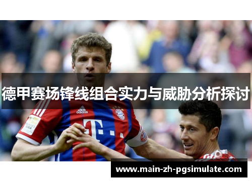 德甲赛场锋线组合实力与威胁分析探讨