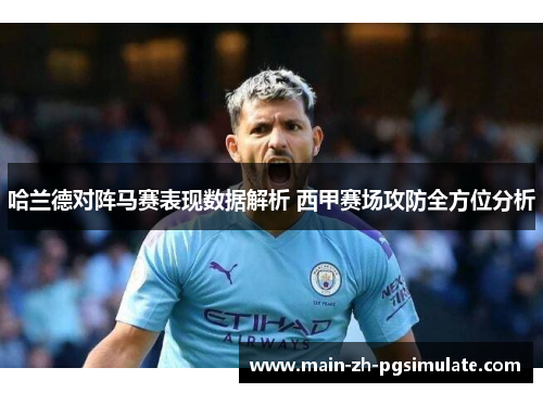 哈兰德对阵马赛表现数据解析 西甲赛场攻防全方位分析 哈兰德对阵马赛表现数据解析 西甲赛场攻防全方位分析