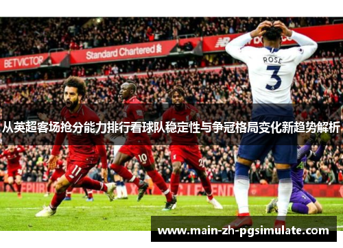 从英超客场抢分能力排行看球队稳定性与争冠格局变化新趋势解析