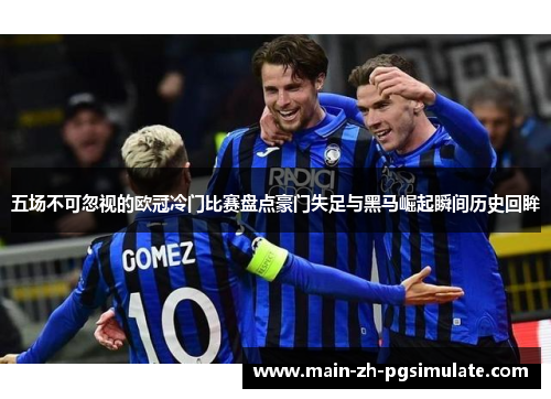 五场不可忽视的欧冠冷门比赛盘点豪门失足与黑马崛起瞬间历史回眸 五场不可忽视的欧冠冷门比赛盘点豪门失足与黑马崛起瞬间历史回眸