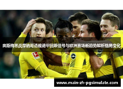 奥斯梅恩战摩纳哥透视德甲回暖信号与欧洲赛场新趋势解析格局变化 奥斯梅恩战摩纳哥透视德甲回暖信号与欧洲赛场新趋势解析格局变化