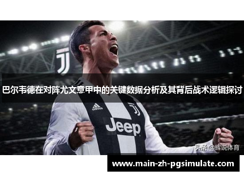 巴尔韦德在对阵尤文意甲中的关键数据分析及其背后战术逻辑探讨