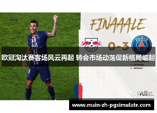 欧冠淘汰赛客场风云再起 转会市场动荡促新格局崛起