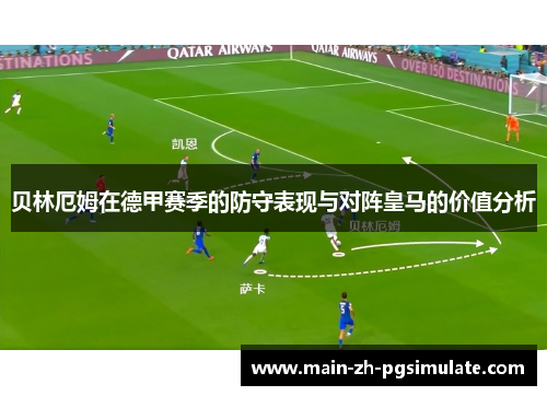 贝林厄姆在德甲赛季的防守表现与对阵皇马的价值分析 贝林厄姆在德甲赛季的防守表现与对阵皇马的价值分析