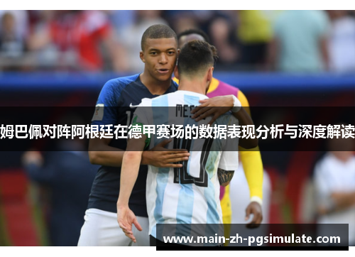 姆巴佩对阵阿根廷在德甲赛场的数据表现分析与深度解读 姆巴佩对阵阿根廷在德甲赛场的数据表现分析与深度解读
