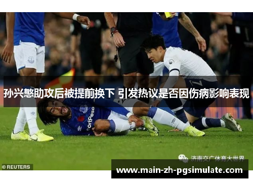 孙兴慜助攻后被提前换下 引发热议是否因伤病影响表现 孙兴慜助攻后被提前换下 引发热议是否因伤病影响表现