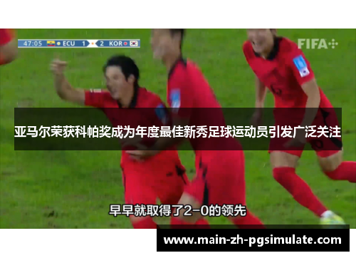 亚马尔荣获科帕奖成为年度最佳新秀足球运动员引发广泛关注 亚马尔荣获科帕奖成为年度最佳新秀足球运动员引发广泛关注