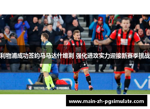 利物浦成功签约马马达什维利 强化进攻实力迎接新赛季挑战