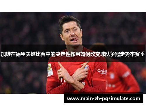 加维在德甲关键比赛中的决定性作用如何改变球队争冠走势本赛季