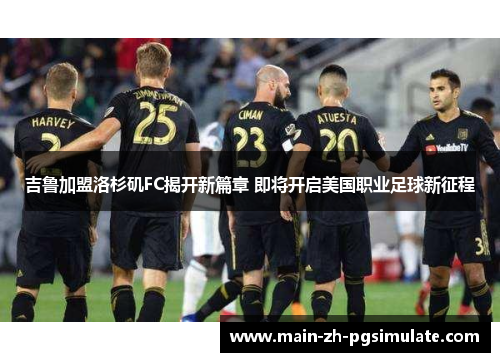 吉鲁加盟洛杉矶FC揭开新篇章 即将开启美国职业足球新征程 吉鲁加盟洛杉矶FC揭开新篇章 即将开启美国职业足球新征程