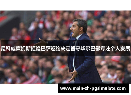 尼科威廉姆斯拒绝巴萨邀约决定留守毕尔巴鄂专注个人发展 尼科威廉姆斯拒绝巴萨邀约决定留守毕尔巴鄂专注个人发展