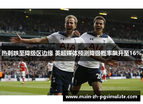 热刺跌至降级区边缘 英超媒体预测降级概率飙升至16%