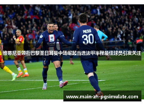 维蒂尼亚领衔巴黎圣日耳曼中场崛起当选法甲半程最佳球员引发关注