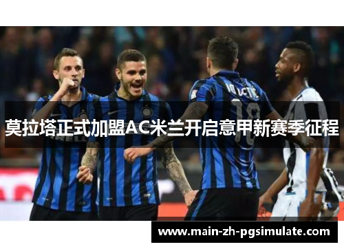 莫拉塔正式加盟AC米兰开启意甲新赛季征程