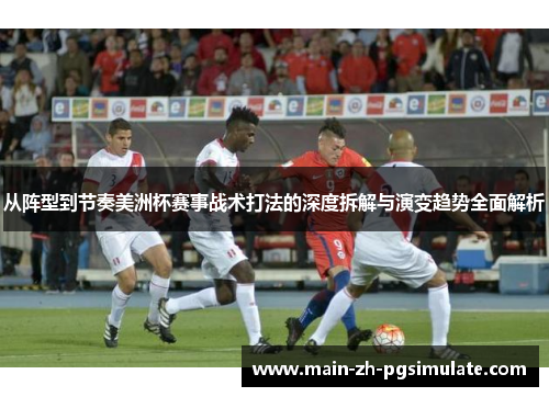 从阵型到节奏美洲杯赛事战术打法的深度拆解与演变趋势全面解析