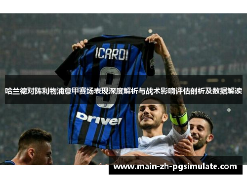 哈兰德对阵利物浦意甲赛场表现深度解析与战术影响评估剖析及数据解读