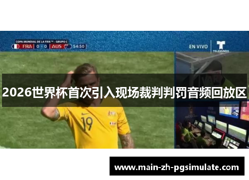 2026世界杯首次引入现场裁判判罚音频回放区 2026世界杯首次引入现场裁判判罚音频回放区