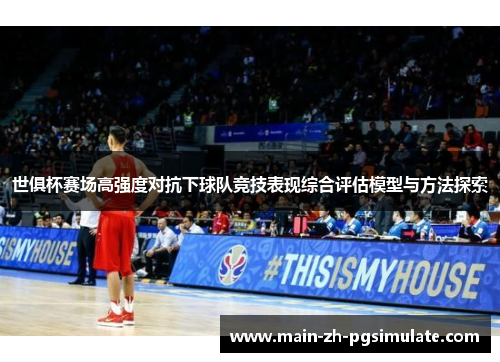 世俱杯赛场高强度对抗下球队竞技表现综合评估模型与方法探索 世俱杯赛场高强度对抗下球队竞技表现综合评估模型与方法探索