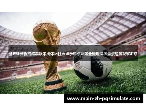 世界杯赛程提醒串联本周体坛社会娱乐热点话题全梳理深度盘点趋势观察汇总 世界杯赛程提醒串联本周体坛社会娱乐热点话题全梳理深度盘点趋势观察汇总