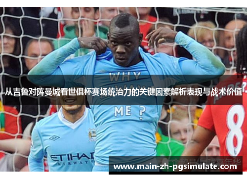 从吉鲁对阵曼城看世俱杯赛场统治力的关键因素解析表现与战术价值 从吉鲁对阵曼城看世俱杯赛场统治力的关键因素解析表现与战术价值