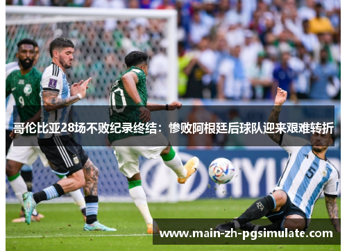 哥伦比亚28场不败纪录终结:惨败阿根廷后球队迎来艰难转折 哥伦比亚28场不败纪录终结:惨败阿根廷后球队迎来艰难转折