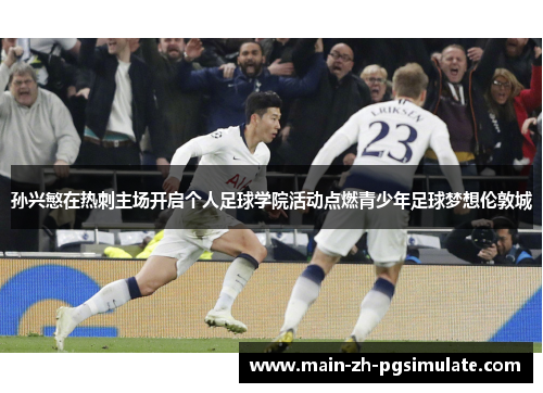 孙兴慜在热刺主场开启个人足球学院活动点燃青少年足球梦想伦敦城