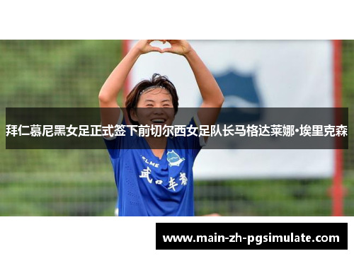 拜仁慕尼黑女足正式签下前切尔西女足队长马格达莱娜·埃里克森 拜仁慕尼黑女足正式签下前切尔西女足队长马格达莱娜·埃里克森
