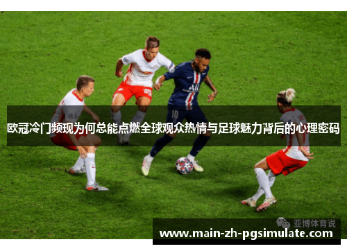 欧冠冷门频现为何总能点燃全球观众热情与足球魅力背后的心理密码