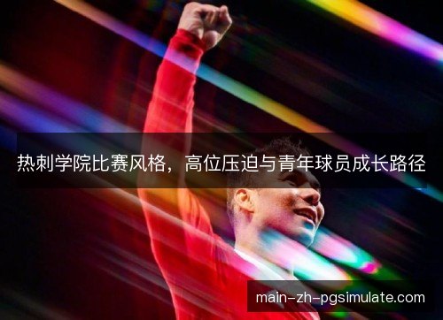热刺学院比赛风格,高位压迫与青年球员成长路径 热刺学院比赛风格,高位压迫与青年球员成长路径