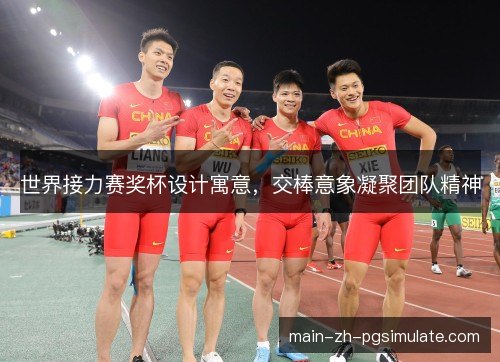 世界接力赛奖杯设计寓意，交棒意象凝聚团队精神