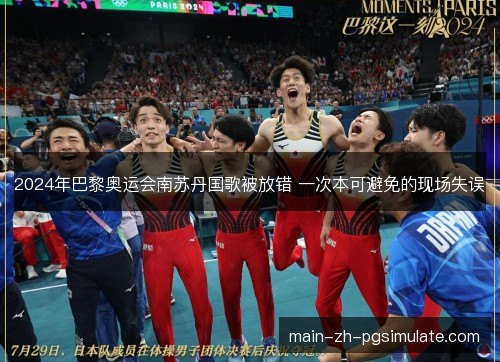 2024年巴黎奥运会南苏丹国歌被放错 一次本可避免的现场失误